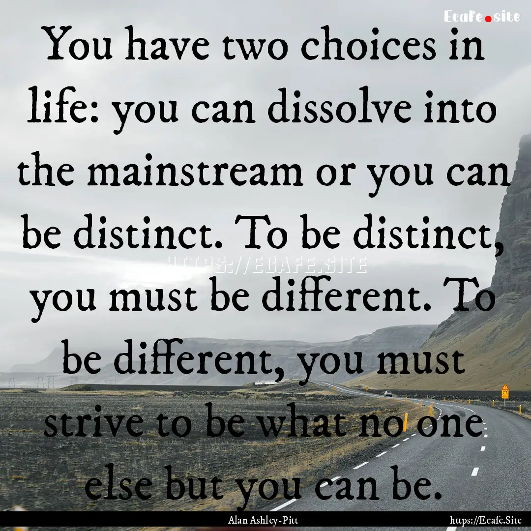 You have two choices in life: you can dissolve.... : Quote by Alan Ashley-Pitt