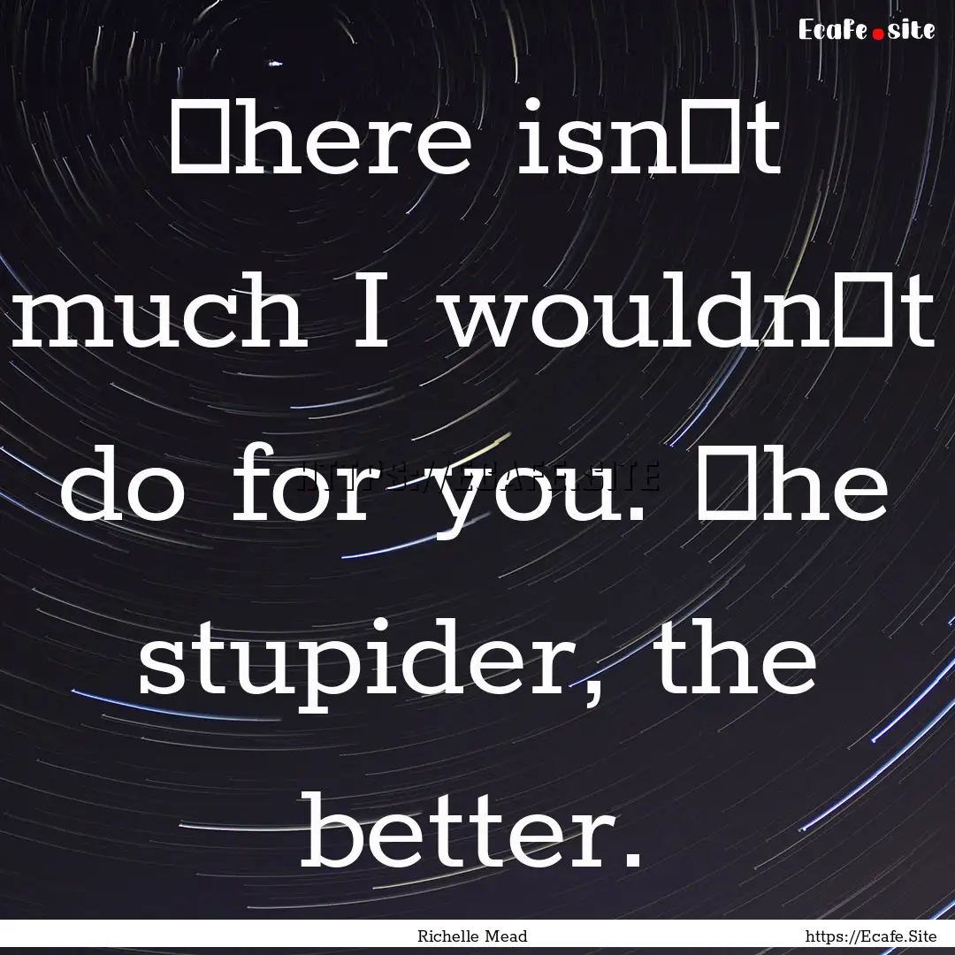 Тhere isnʹt much I wouldnʹt do for you..... : Quote by Richelle Mead