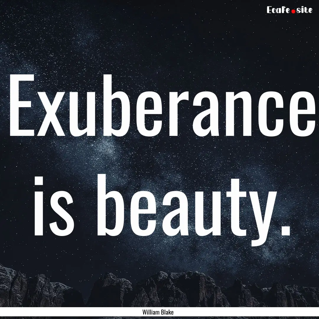 Exuberance is beauty. : Quote by William Blake