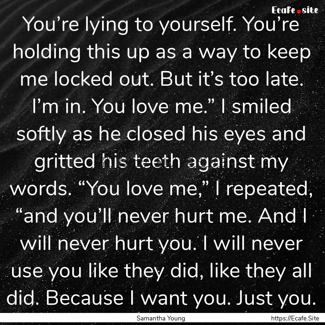 You’re lying to yourself. You’re holding.... : Quote by Samantha Young