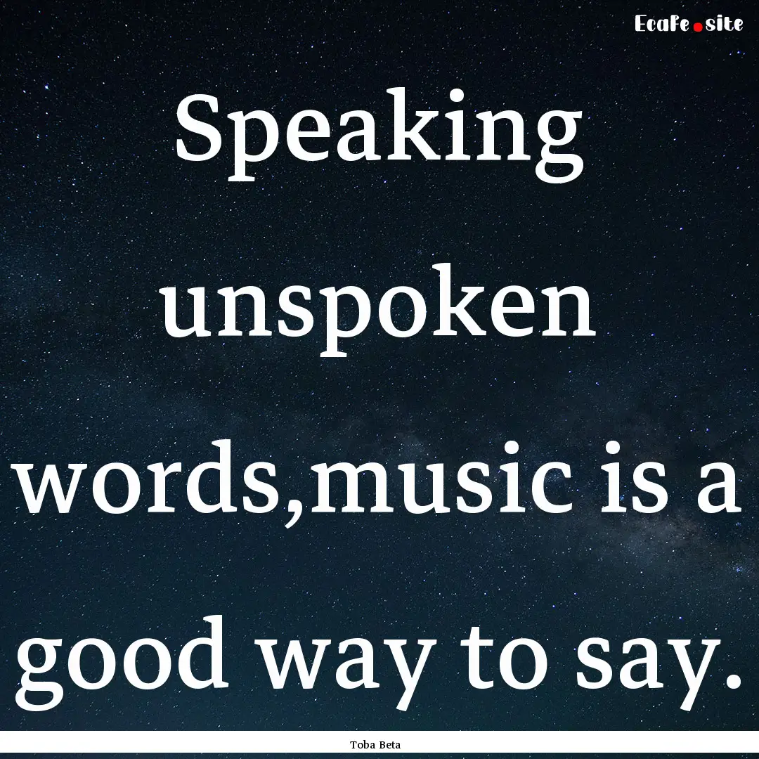 Speaking unspoken words,music is a good way.... : Quote by Toba Beta