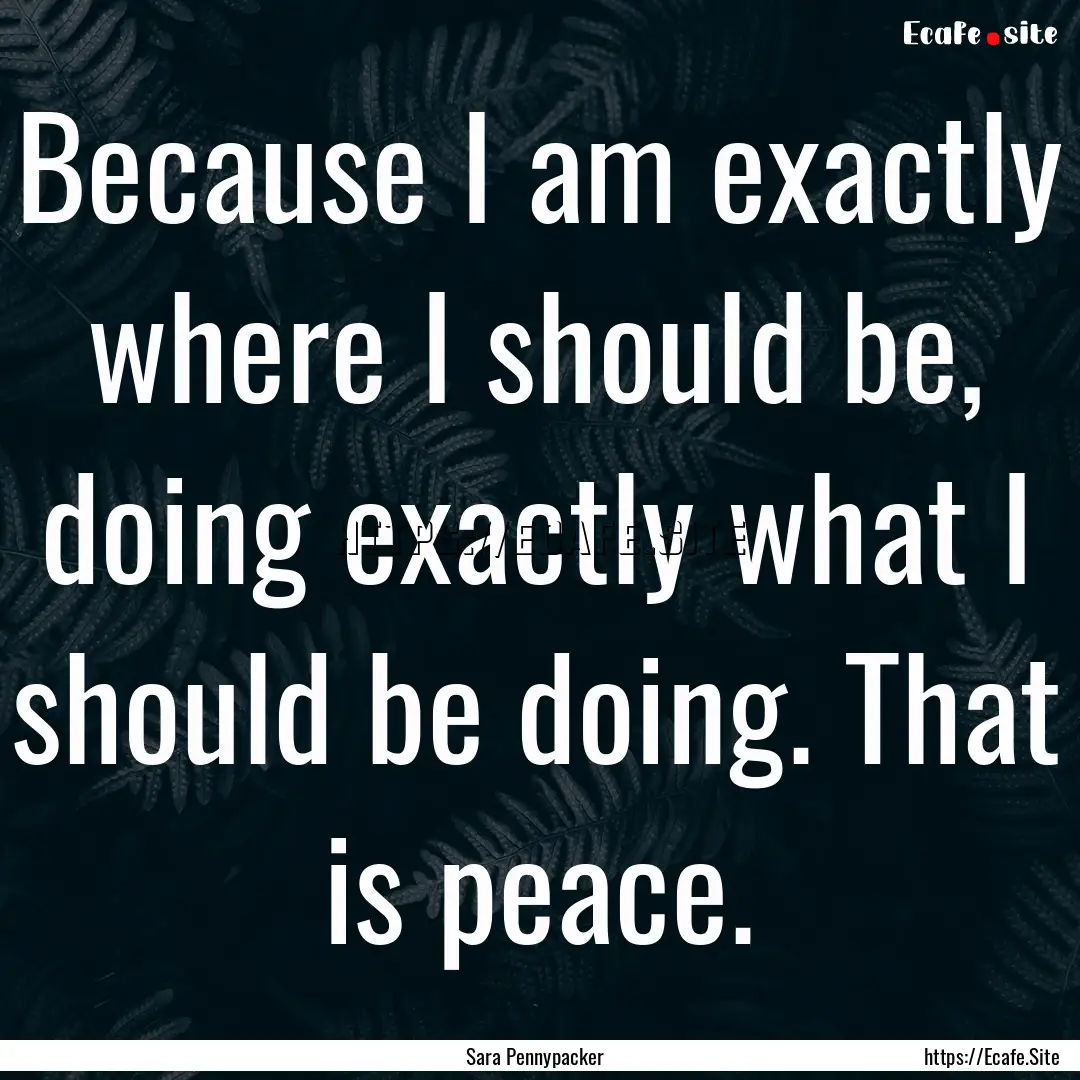 Because I am exactly where I should be, doing.... : Quote by Sara Pennypacker