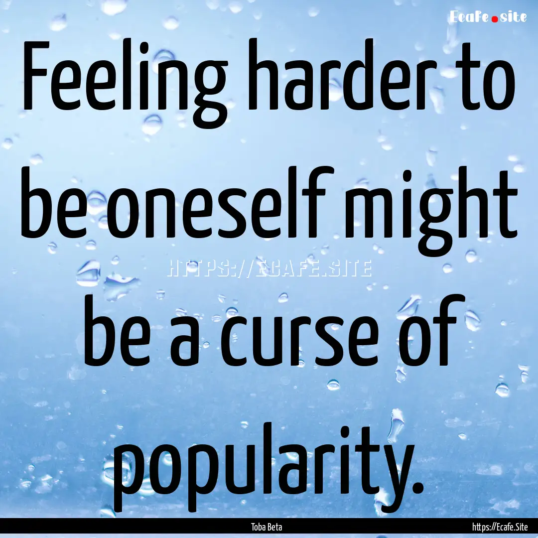 Feeling harder to be oneself might be a curse.... : Quote by Toba Beta