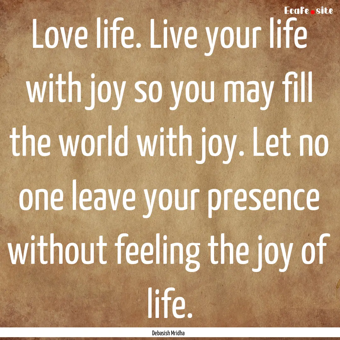 Love life. Live your life with joy so you.... : Quote by Debasish Mridha