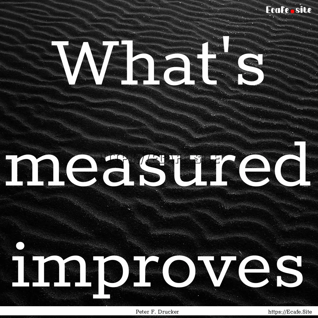 What's measured improves : Quote by Peter F. Drucker