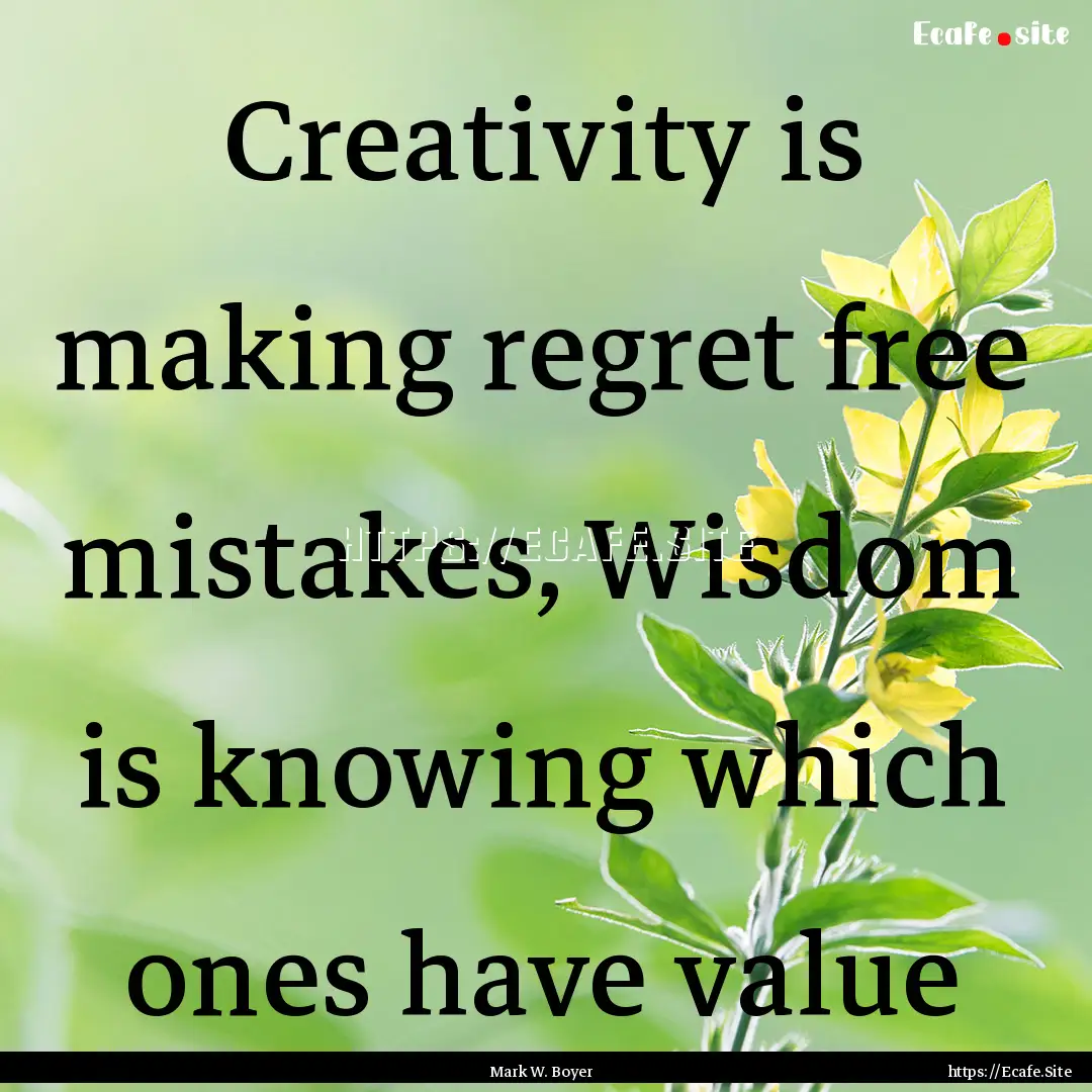 Creativity is making regret free mistakes,.... : Quote by Mark W. Boyer