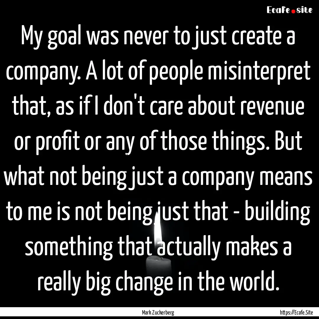 My goal was never to just create a company..... : Quote by Mark Zuckerberg