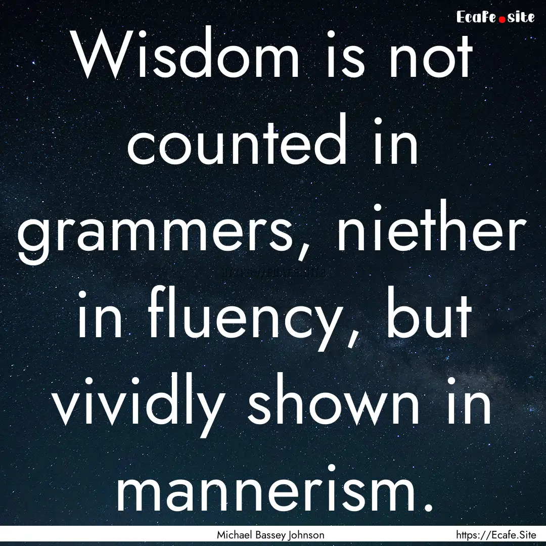 Wisdom is not counted in grammers, niether.... : Quote by Michael Bassey Johnson