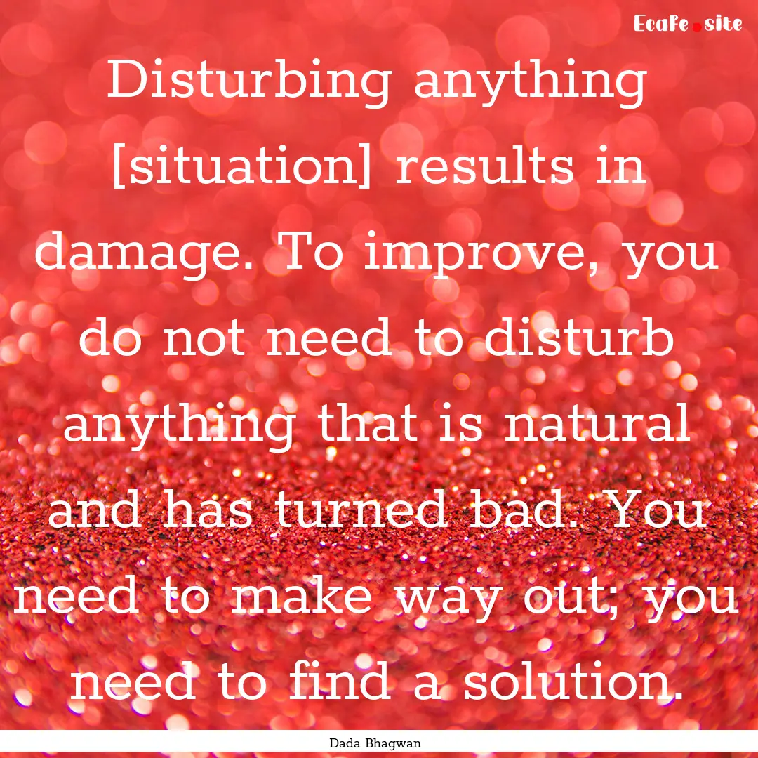 Disturbing anything [situation] results in.... : Quote by Dada Bhagwan