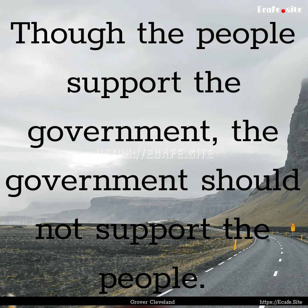 Though the people support the government,.... : Quote by Grover Cleveland