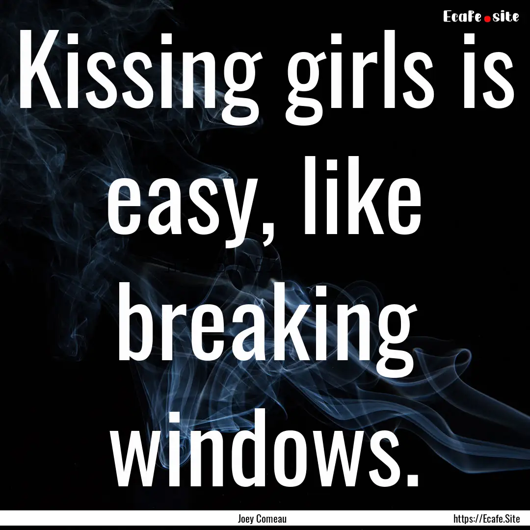 Kissing girls is easy, like breaking windows..... : Quote by Joey Comeau