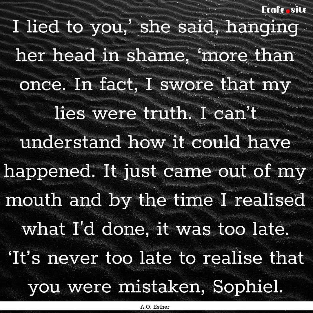 I lied to you,’ she said, hanging her head.... : Quote by A.O. Esther