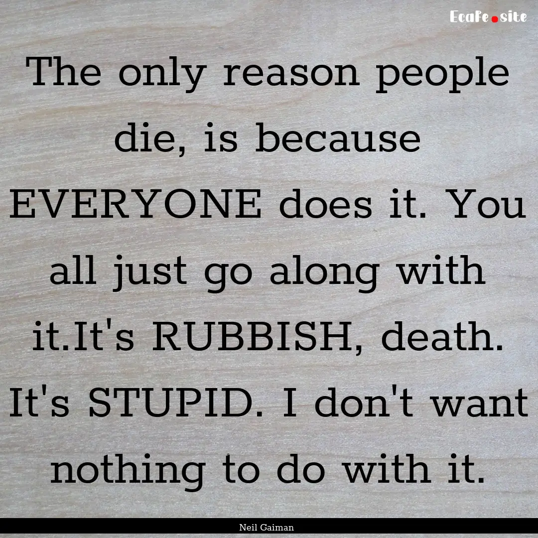 The only reason people die, is because EVERYONE.... : Quote by Neil Gaiman