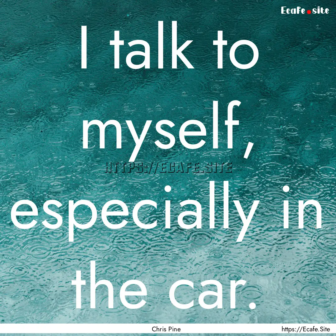 I talk to myself, especially in the car. : Quote by Chris Pine