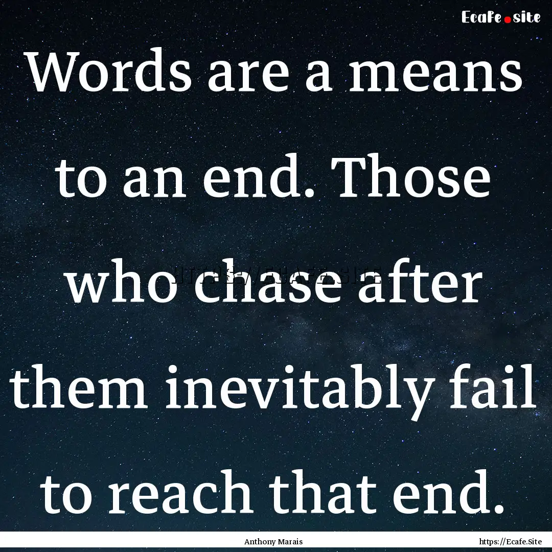 Words are a means to an end. Those who chase.... : Quote by Anthony Marais