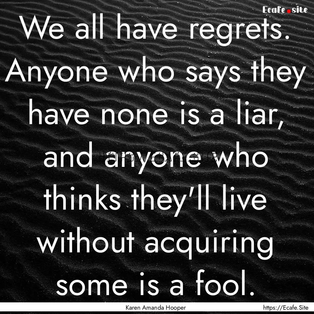 We all have regrets. Anyone who says they.... : Quote by Karen Amanda Hooper