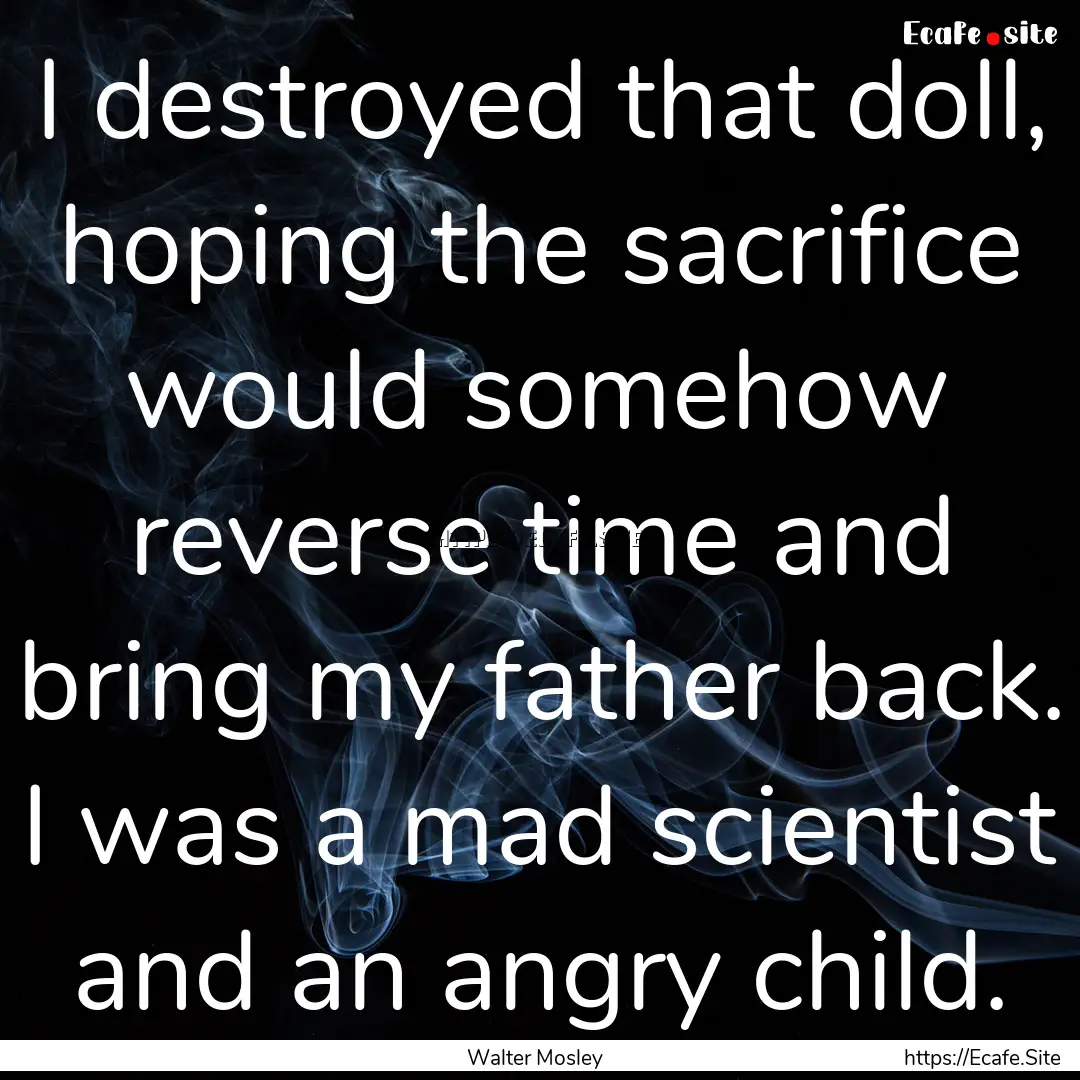 I destroyed that doll, hoping the sacrifice.... : Quote by Walter Mosley