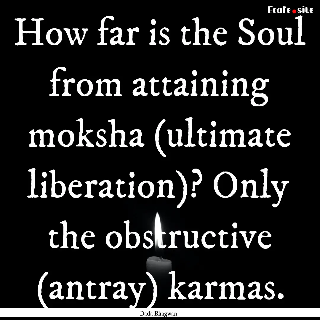 How far is the Soul from attaining moksha.... : Quote by Dada Bhagwan