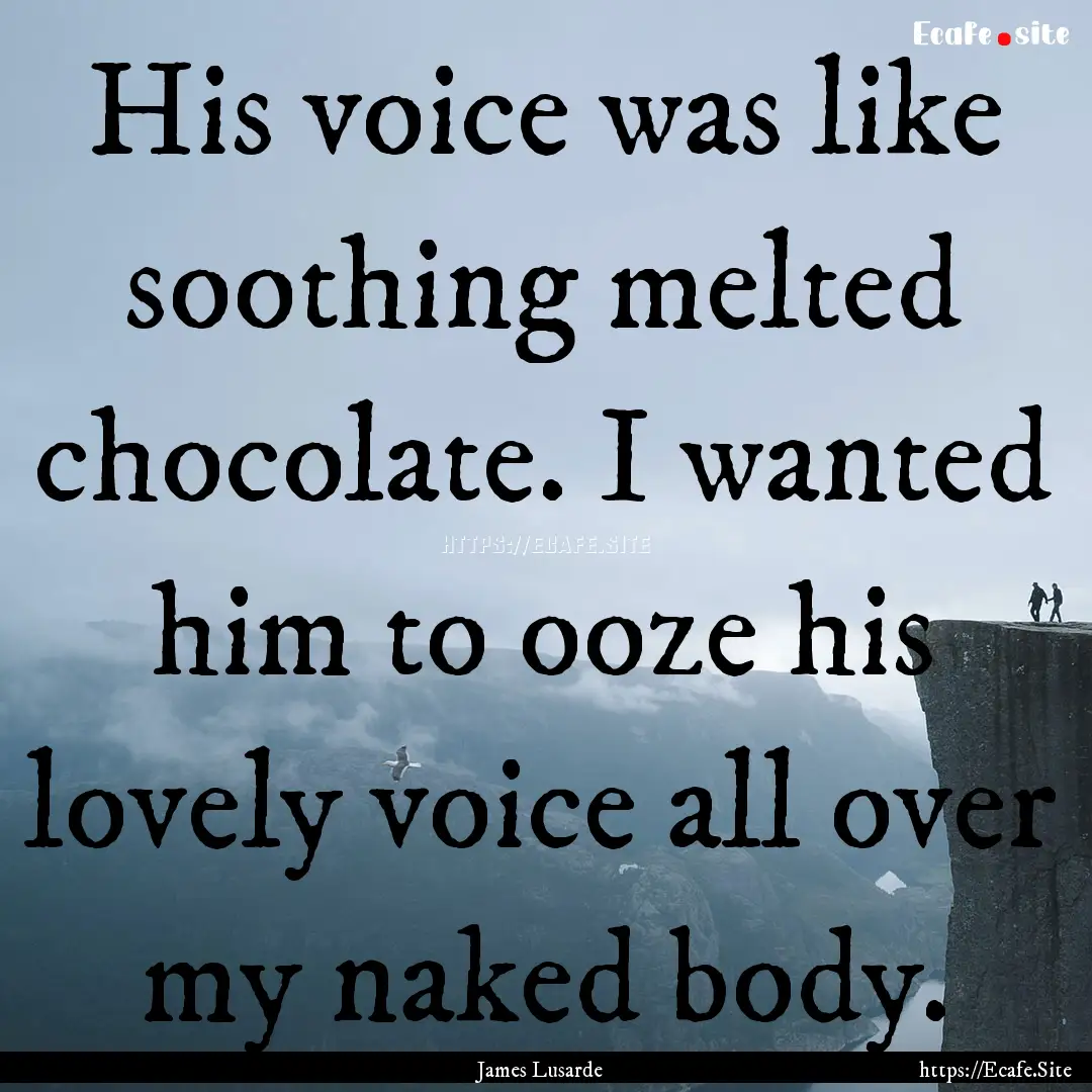 His voice was like soothing melted chocolate..... : Quote by James Lusarde