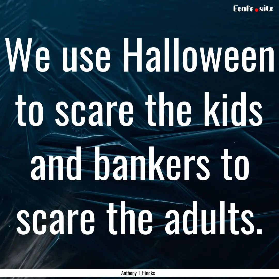 We use Halloween to scare the kids and bankers.... : Quote by Anthony T Hincks