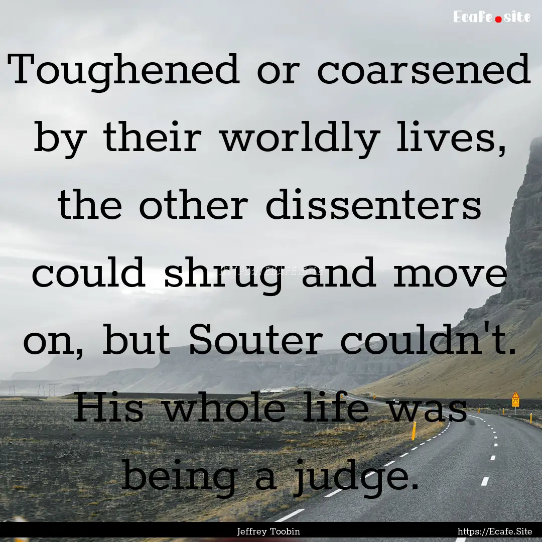 Toughened or coarsened by their worldly lives,.... : Quote by Jeffrey Toobin