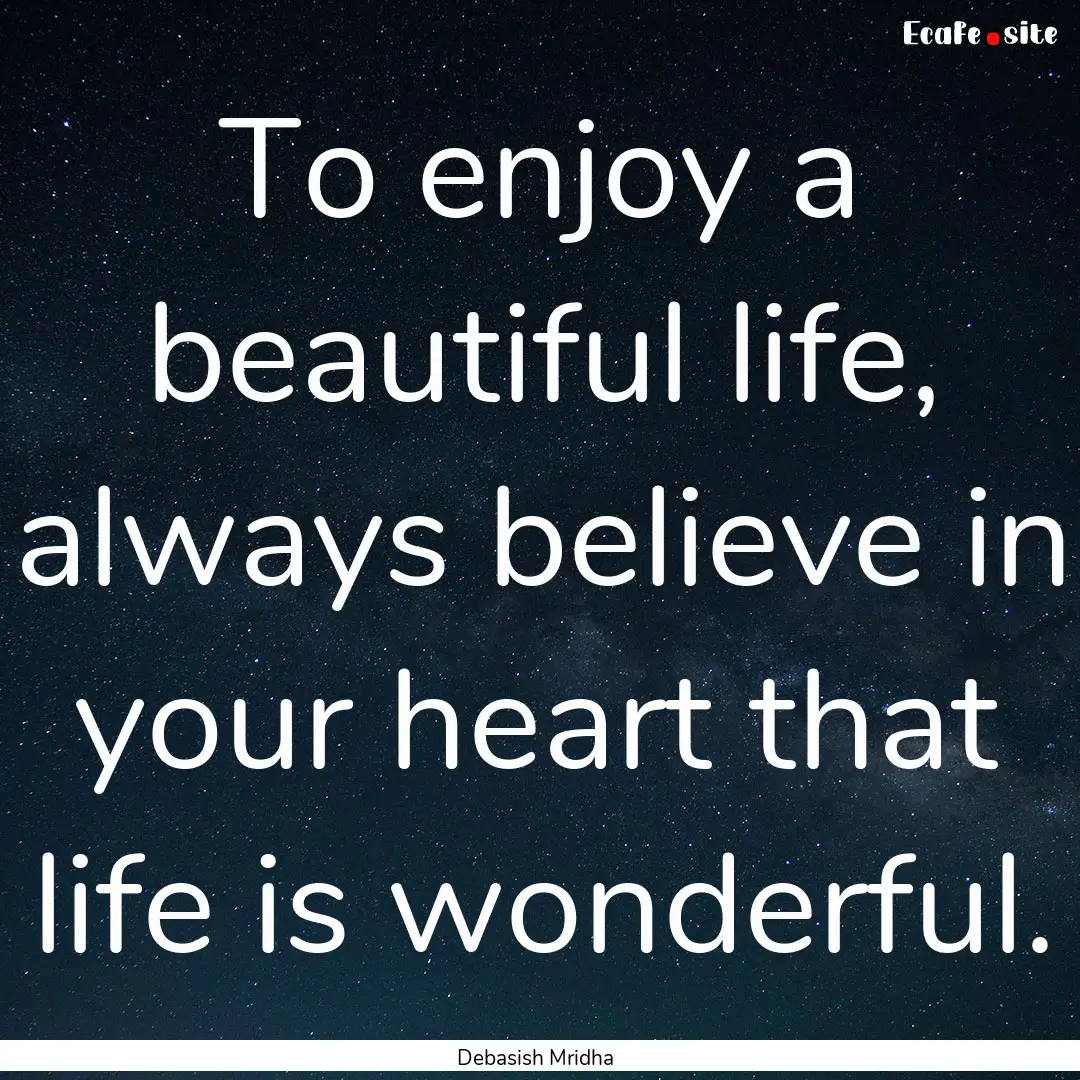 To enjoy a beautiful life, always believe.... : Quote by Debasish Mridha