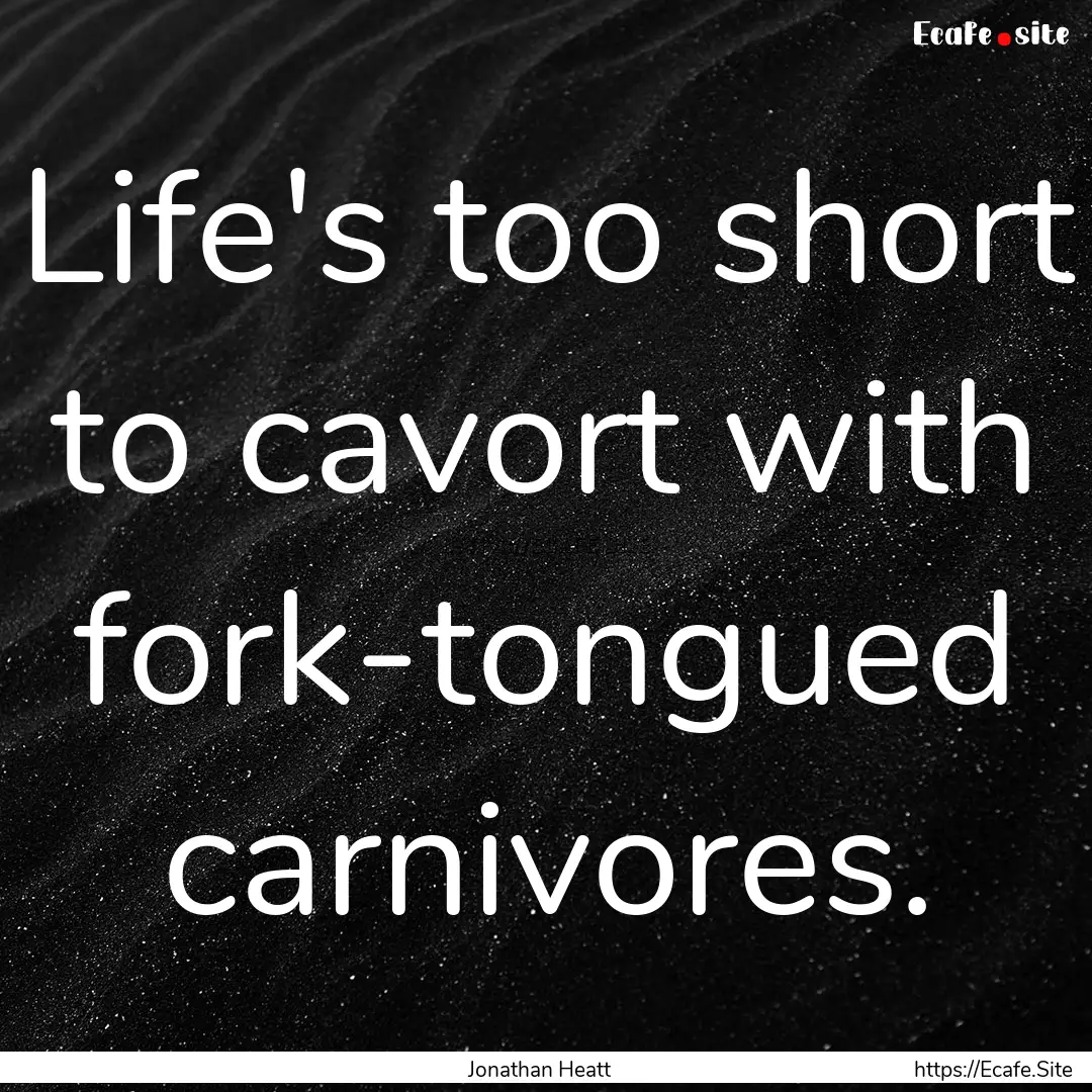 Life's too short to cavort with fork-tongued.... : Quote by Jonathan Heatt