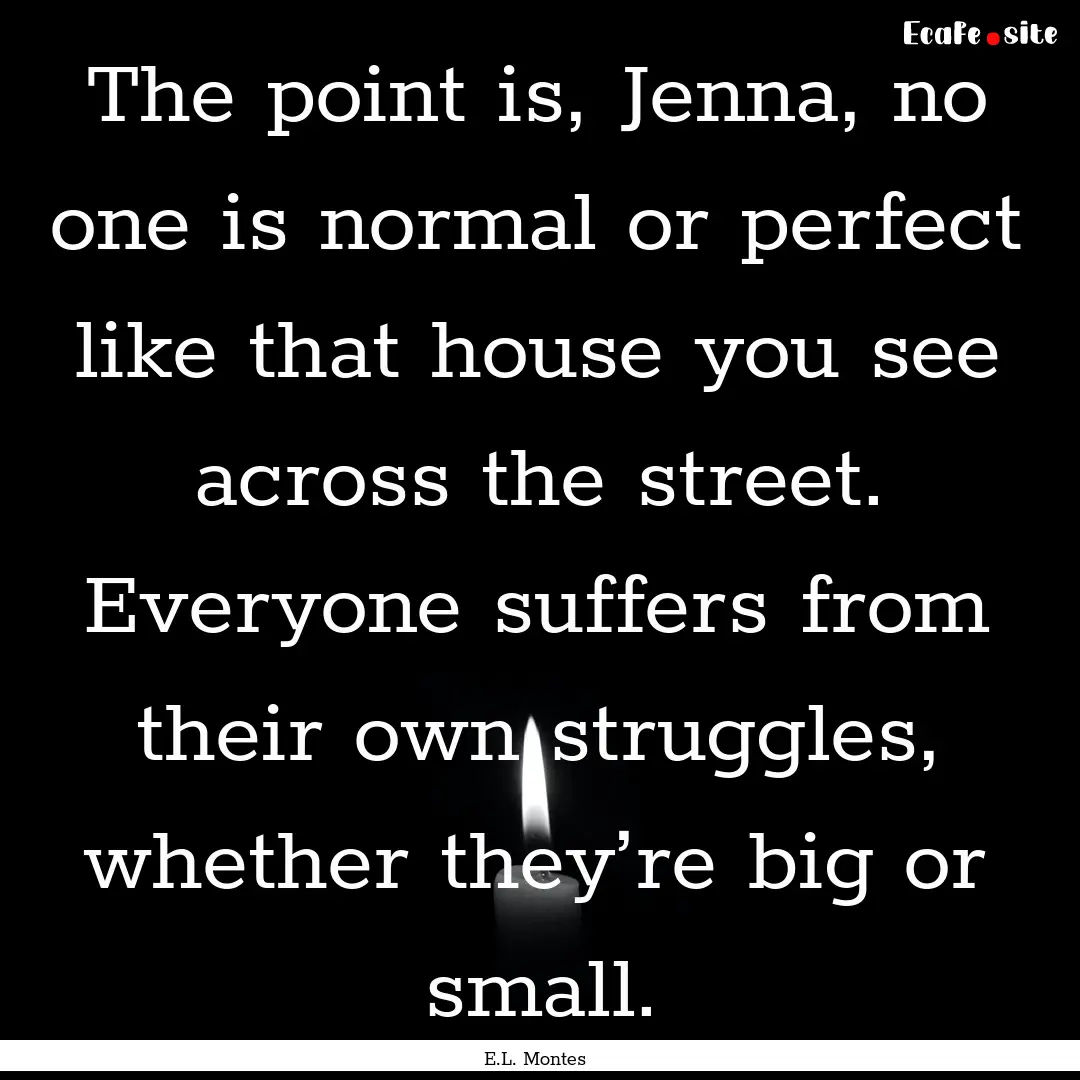 The point is, Jenna, no one is normal or.... : Quote by E.L. Montes