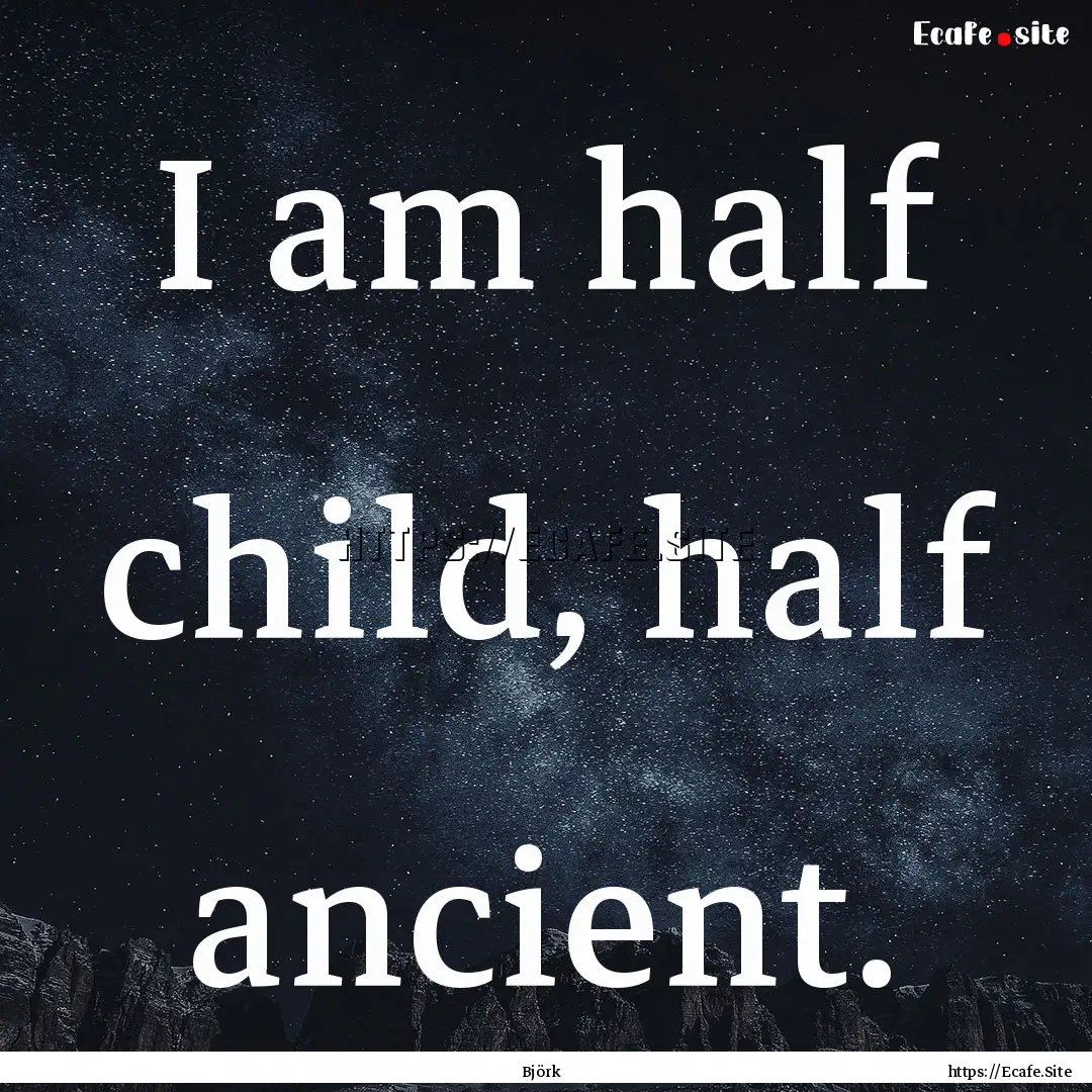 I am half child, half ancient. : Quote by Björk