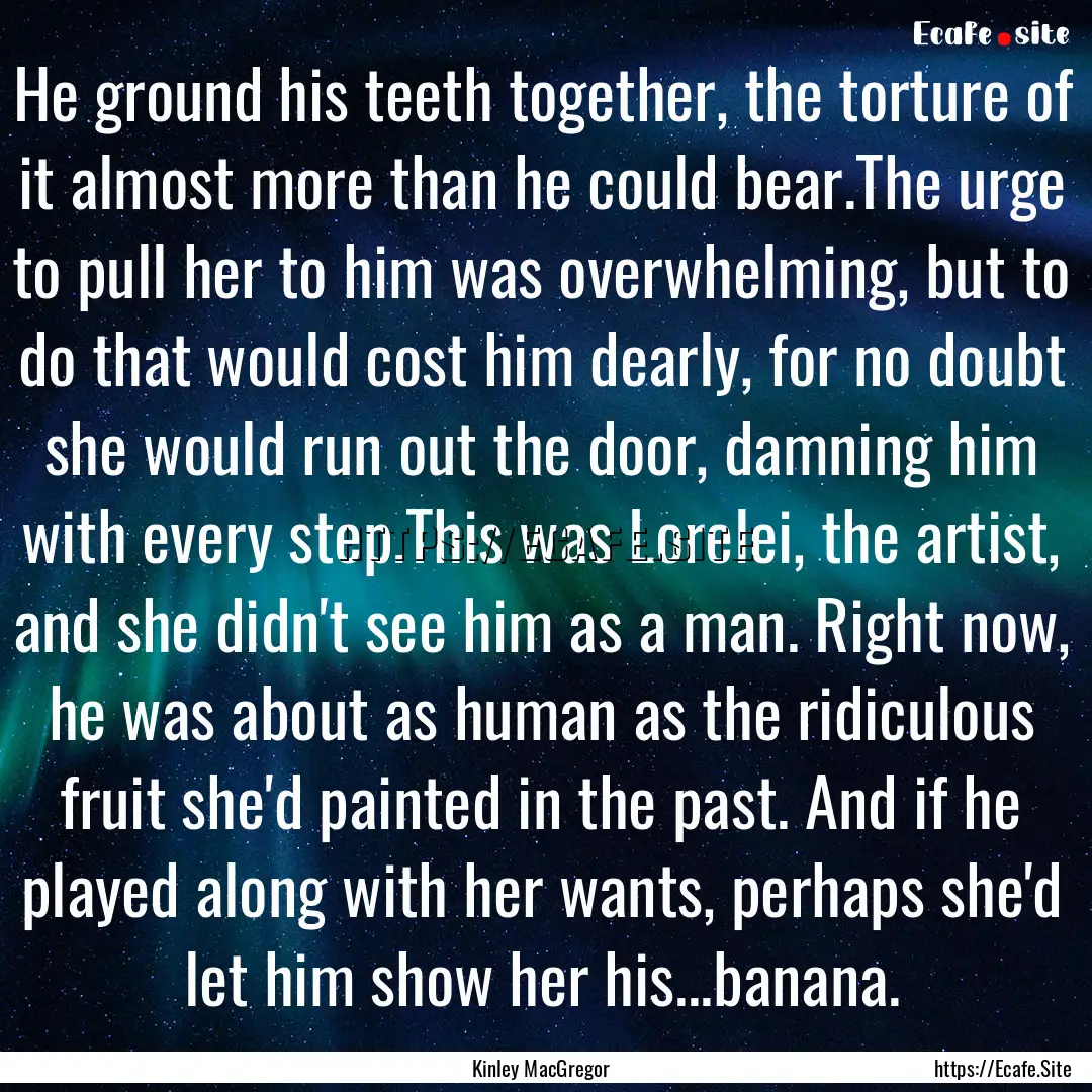 He ground his teeth together, the torture.... : Quote by Kinley MacGregor