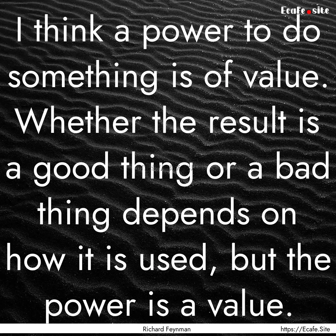 I think a power to do something is of value..... : Quote by Richard Feynman