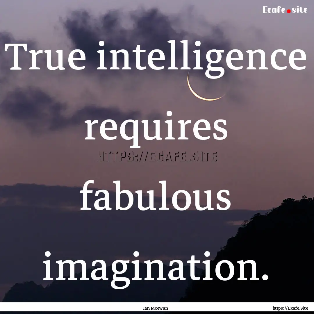 True intelligence requires fabulous imagination..... : Quote by Ian Mcewan