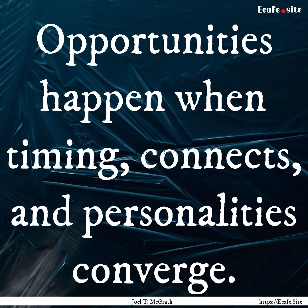 Opportunities happen when timing, connects,.... : Quote by Joel T. McGrath