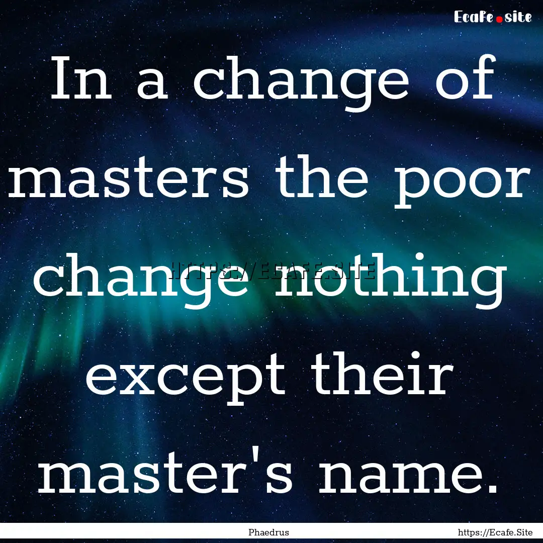 In a change of masters the poor change nothing.... : Quote by Phaedrus