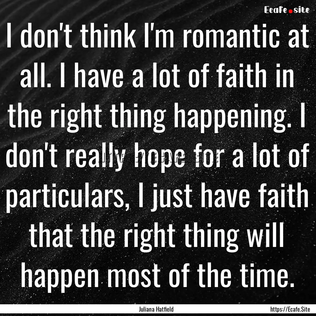 I don't think I'm romantic at all. I have.... : Quote by Juliana Hatfield