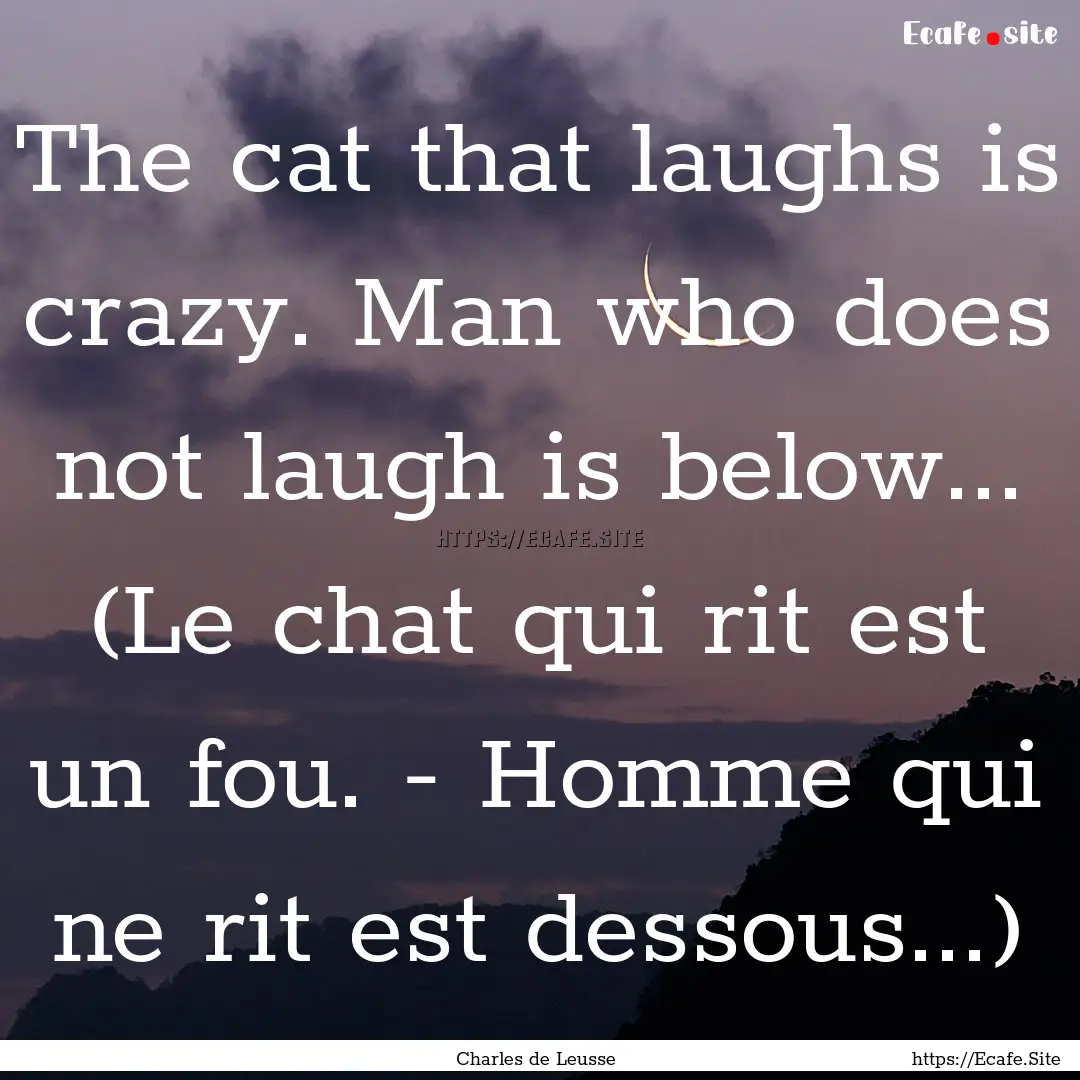 The cat that laughs is crazy. Man who does.... : Quote by Charles de Leusse