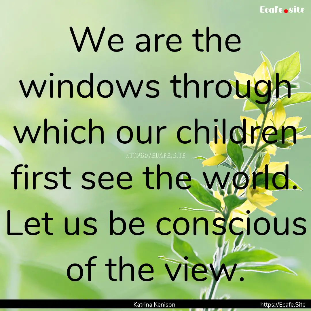 We are the windows through which our children.... : Quote by Katrina Kenison