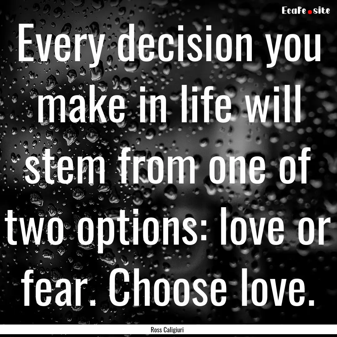 Every decision you make in life will stem.... : Quote by Ross Caligiuri