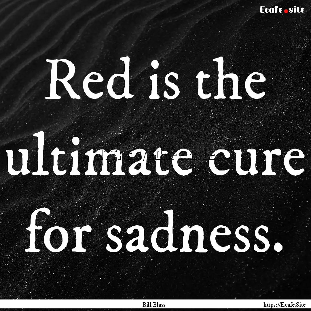 Red is the ultimate cure for sadness. : Quote by Bill Blass