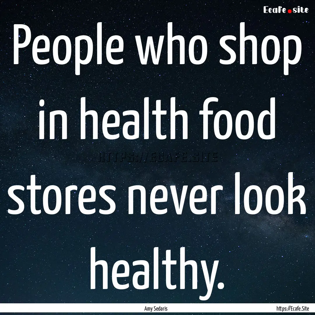 People who shop in health food stores never.... : Quote by Amy Sedaris