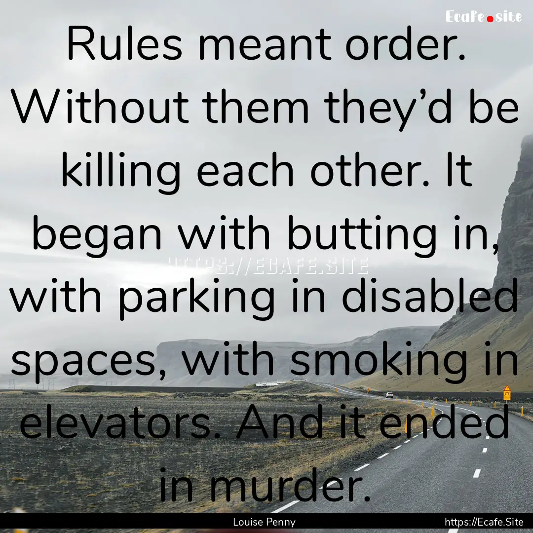 Rules meant order. Without them they’d.... : Quote by Louise Penny