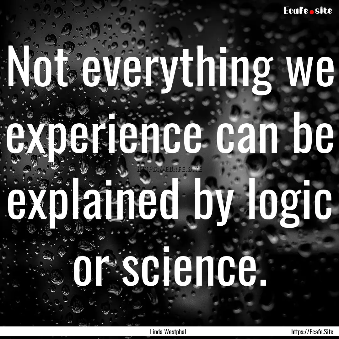 Not everything we experience can be explained.... : Quote by Linda Westphal