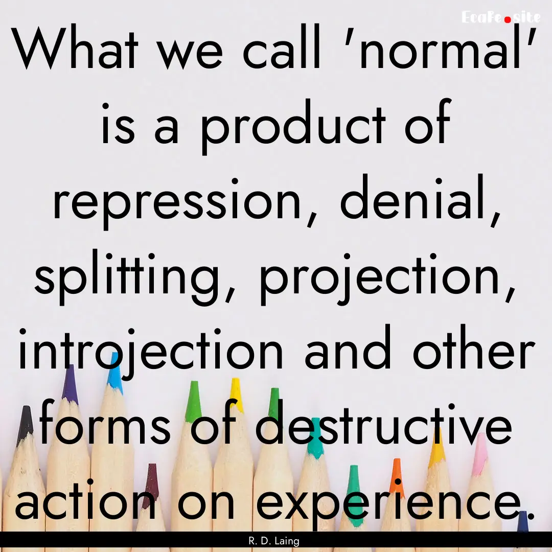 What we call 'normal' is a product of repression,.... : Quote by R. D. Laing