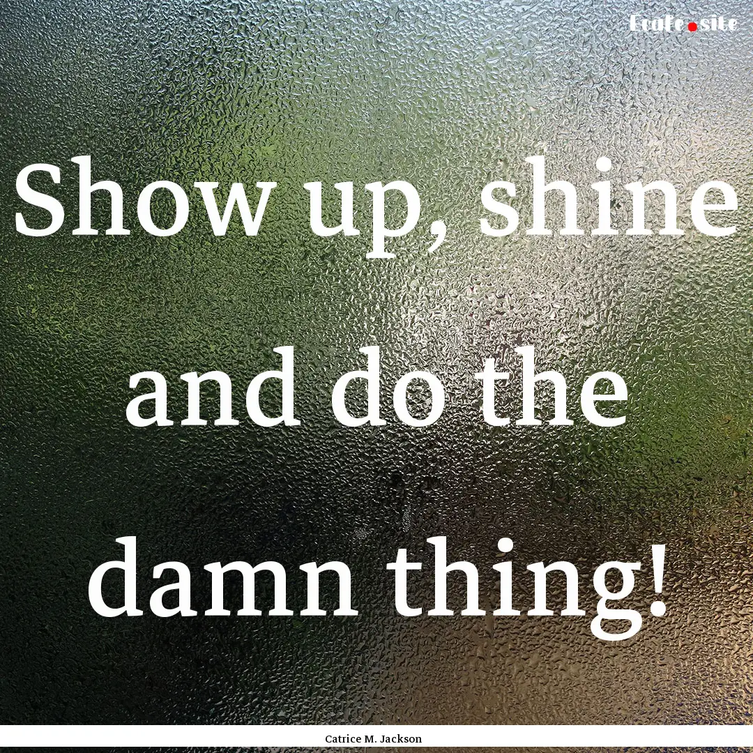 Show up, shine and do the damn thing! : Quote by Catrice M. Jackson