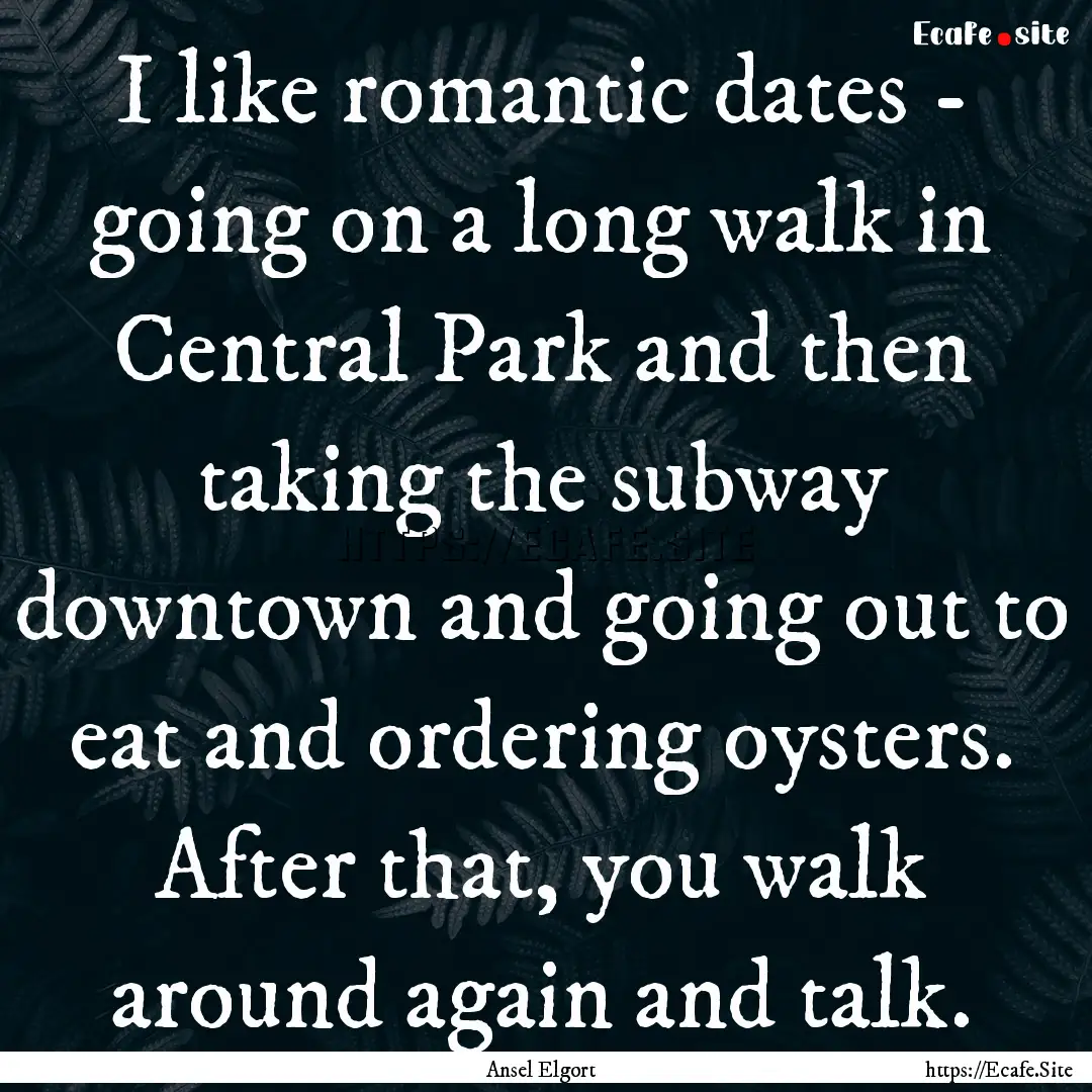 I like romantic dates - going on a long walk.... : Quote by Ansel Elgort