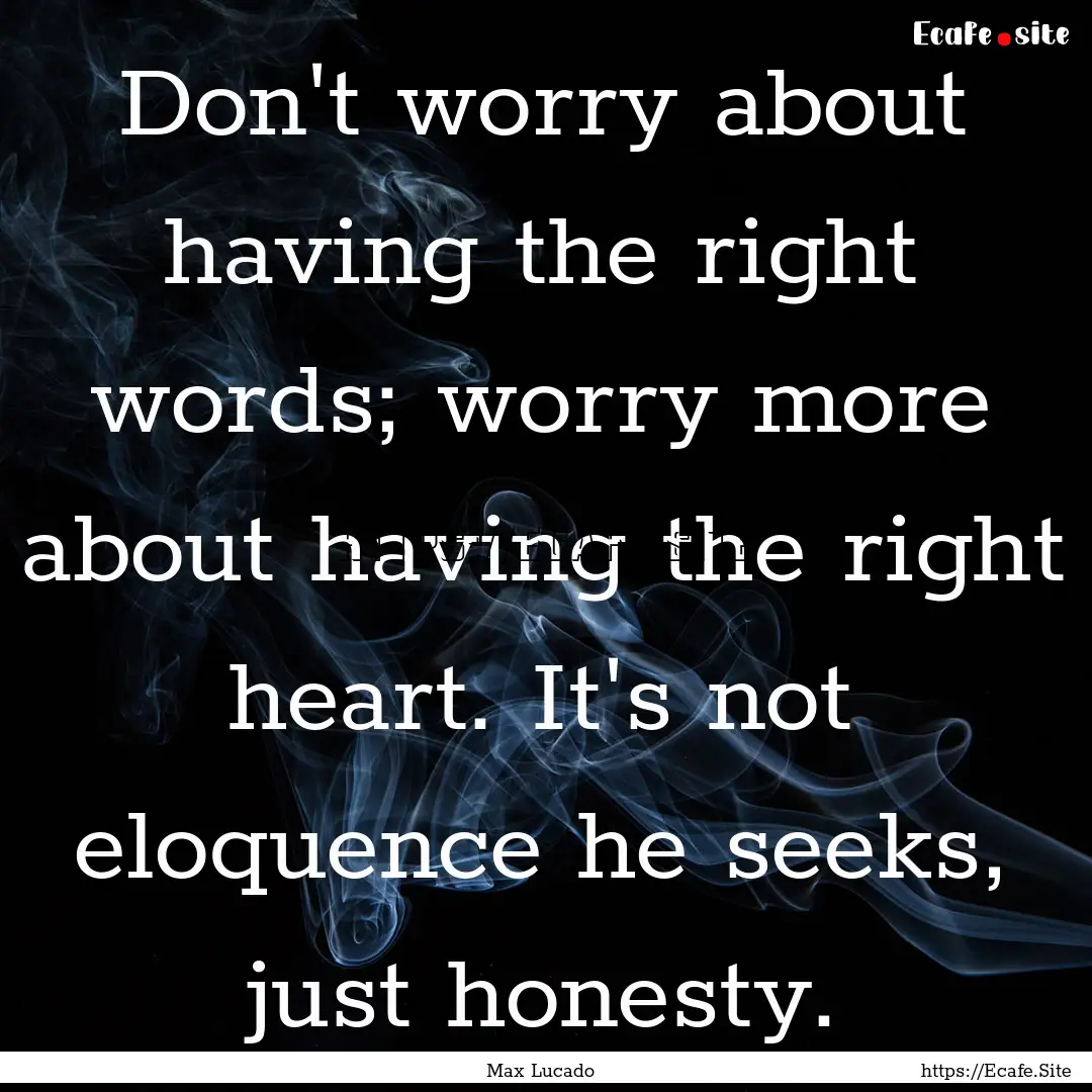 Don't worry about having the right words;.... : Quote by Max Lucado