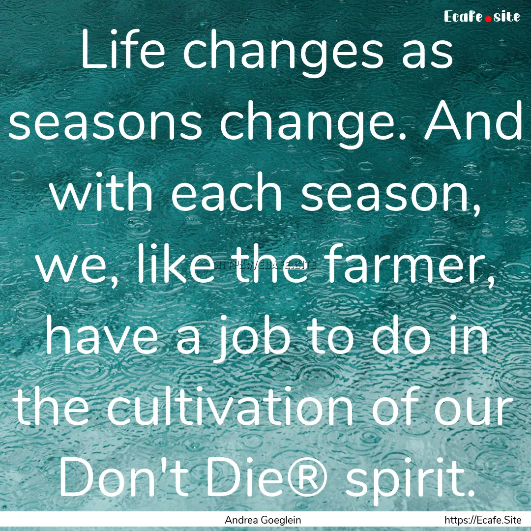 Life changes as seasons change. And with.... : Quote by Andrea Goeglein