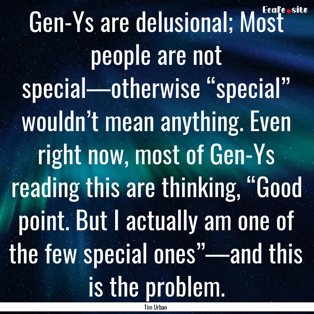 Gen-Ys are delusional; Most people are not.... : Quote by Tim Urban