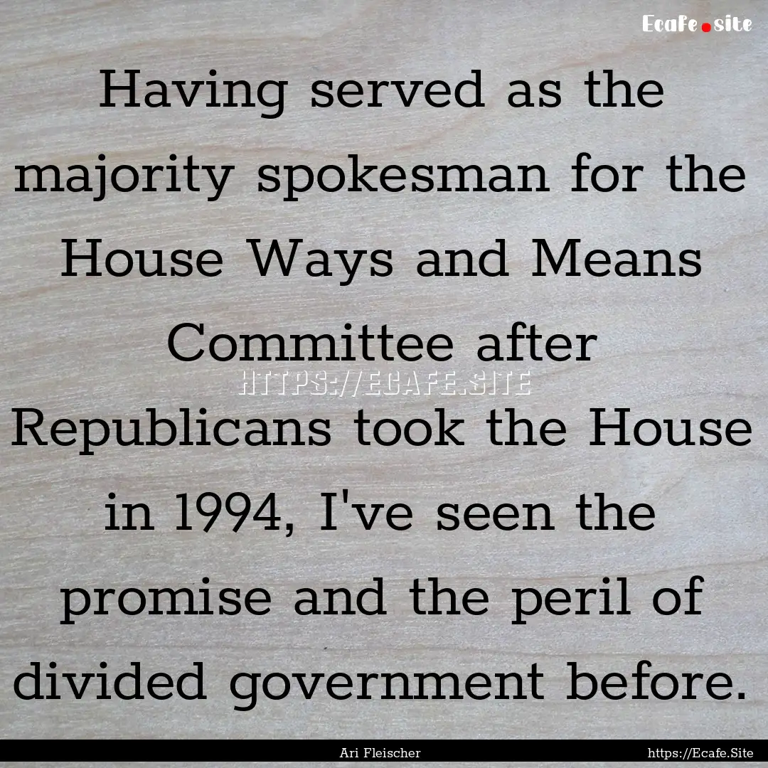 Having served as the majority spokesman for.... : Quote by Ari Fleischer