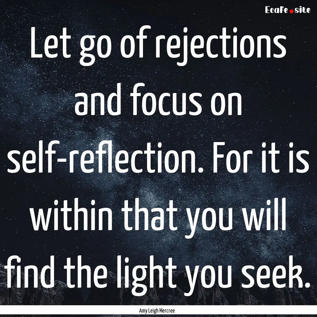 Let go of rejections and focus on self-reflection..... : Quote by Amy Leigh Mercree